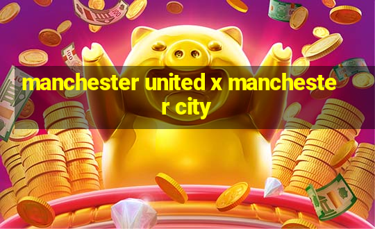 manchester united x manchester city