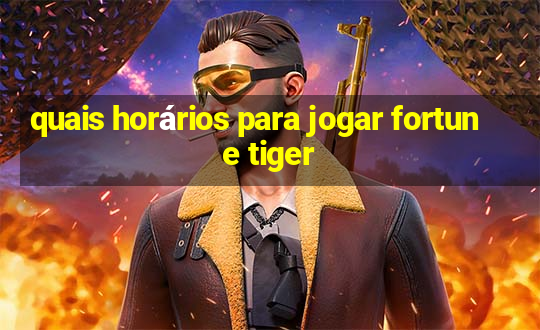 quais horários para jogar fortune tiger