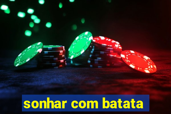 sonhar com batata