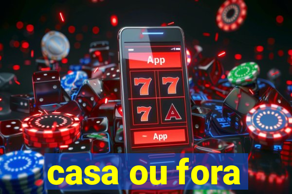 casa ou fora