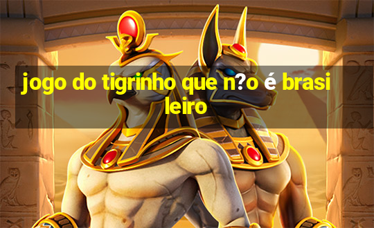 jogo do tigrinho que n?o é brasileiro