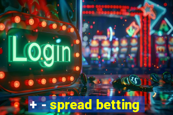 + - spread betting