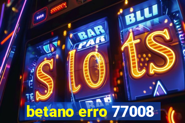 betano erro 77008