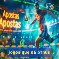 jogos que dá b?nus