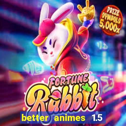 better animes 1.5 apk download