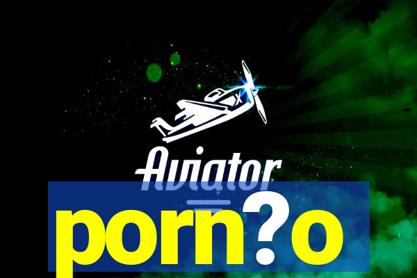 porn?o