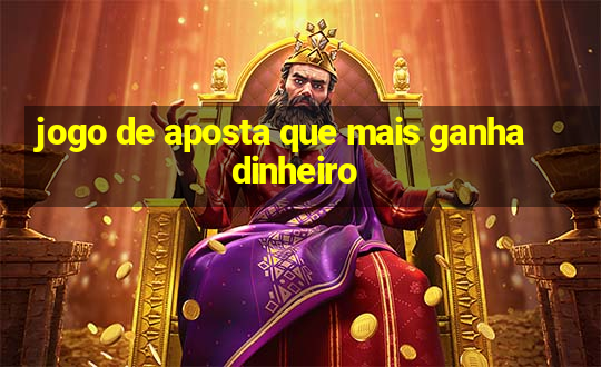 jogo de aposta que mais ganha dinheiro