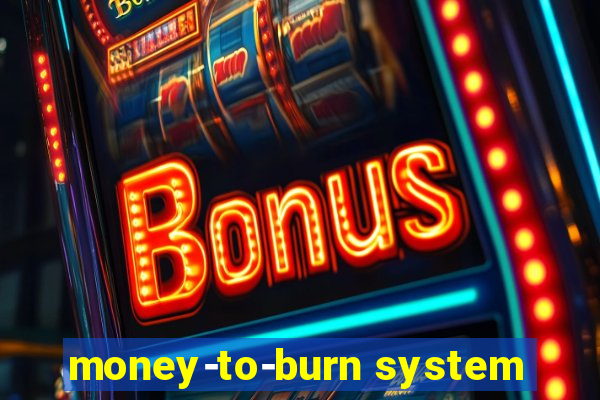 money-to-burn system