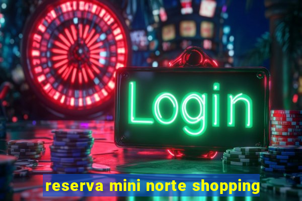 reserva mini norte shopping