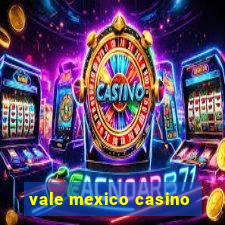 vale mexico casino