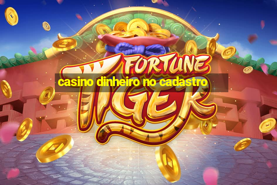 casino dinheiro no cadastro