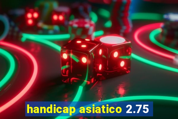 handicap asiatico 2.75