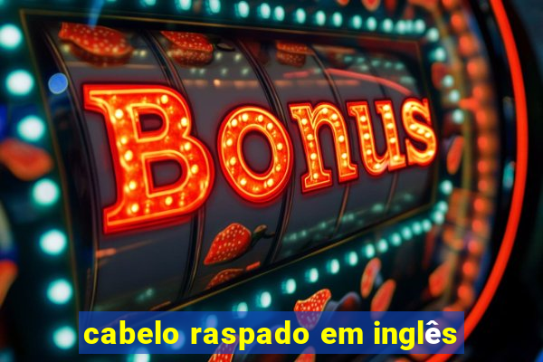 cabelo raspado em inglês