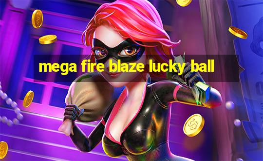 mega fire blaze lucky ball