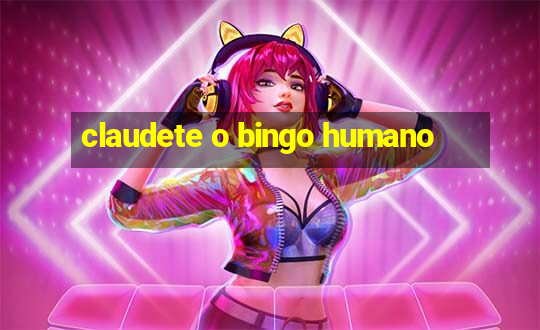 claudete o bingo humano