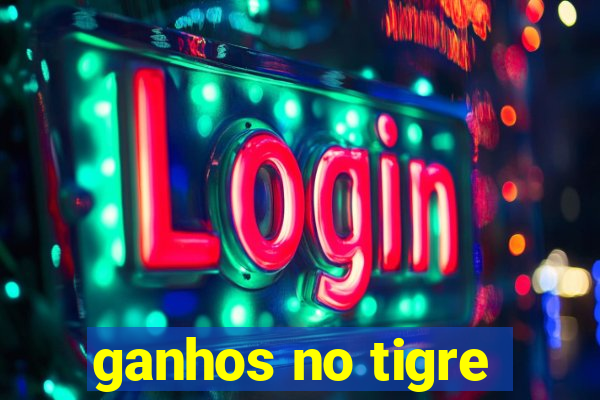 ganhos no tigre