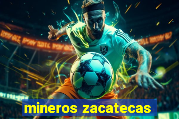 mineros zacatecas