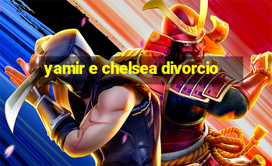 yamir e chelsea divorcio