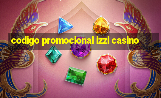 codigo promocional izzi casino