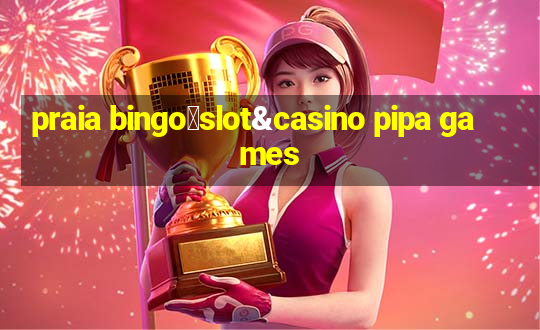 praia bingo：slot&casino pipa games