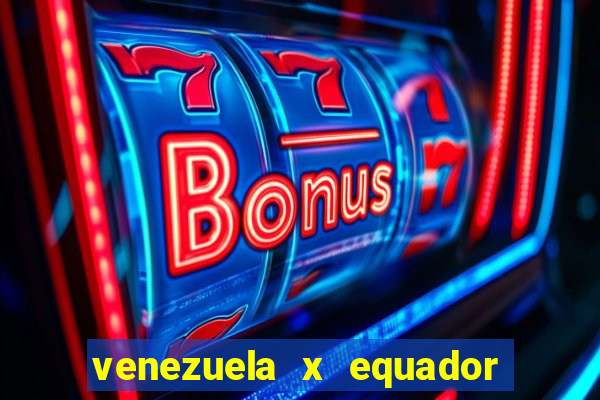 venezuela x equador onde assistir