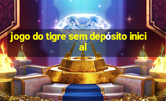 jogo do tigre sem depósito inicial