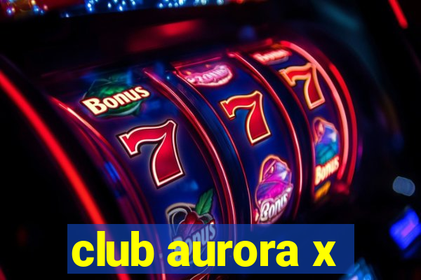 club aurora x