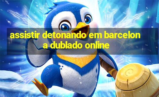 assistir detonando em barcelona dublado online